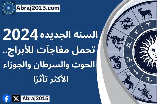 السنه الجديده 2024 تحمل مفاجآت للأبراج.. الحوت والسرطان والجوزاء الأكثر تأثرًآ