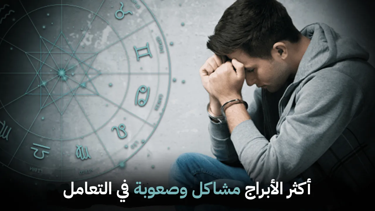 أكثر الأبراج مشاكل وصعوبة في التعامل