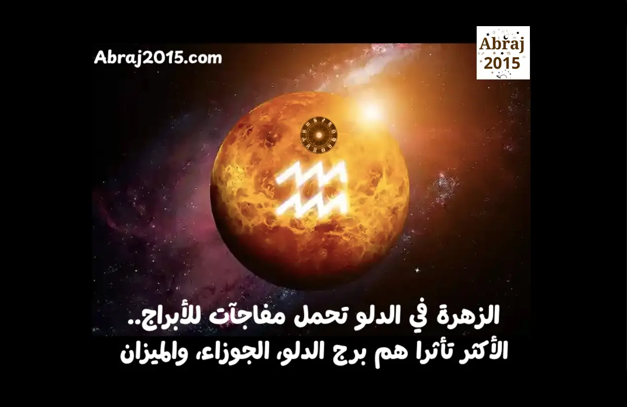 الزهرة في الدلو تحمل مفاجآت للأبراج.. الأكثر تأثراً هم برج الدلو، الجوزاء، والميزان