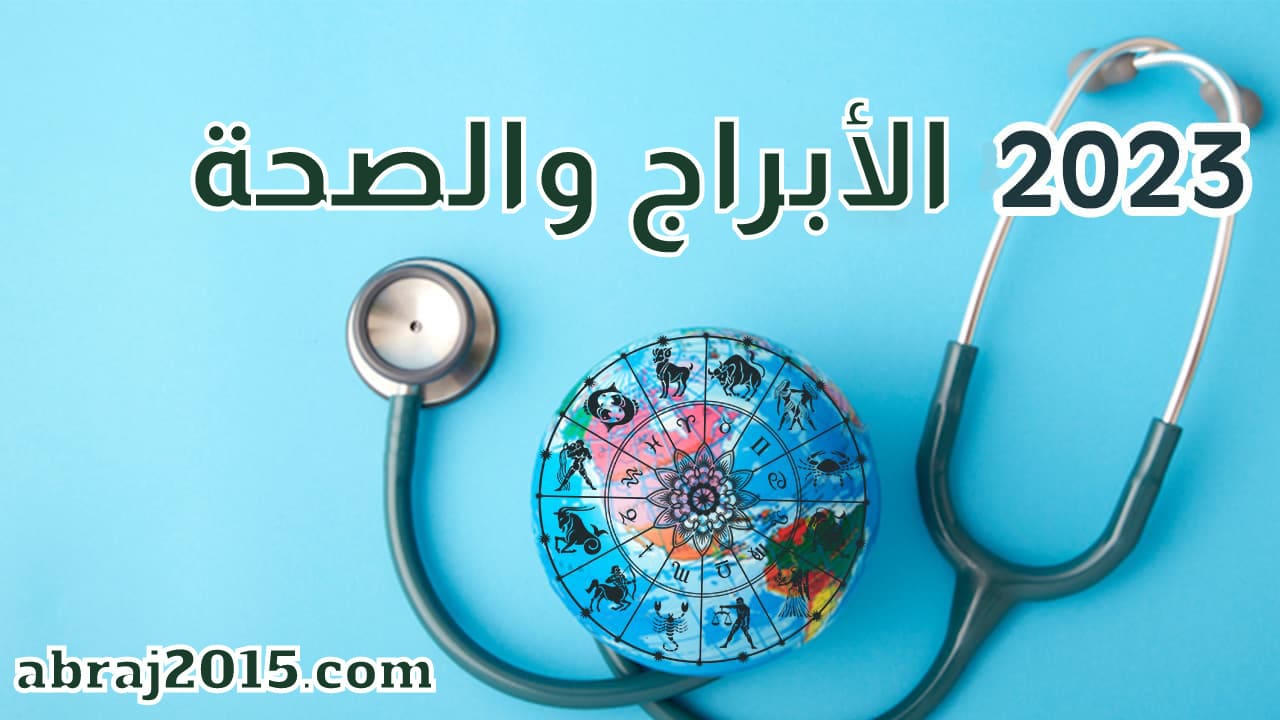 الأبراج والصحة إلى نهاية سنة 2023.. صحتك في العام الجديد من برجك