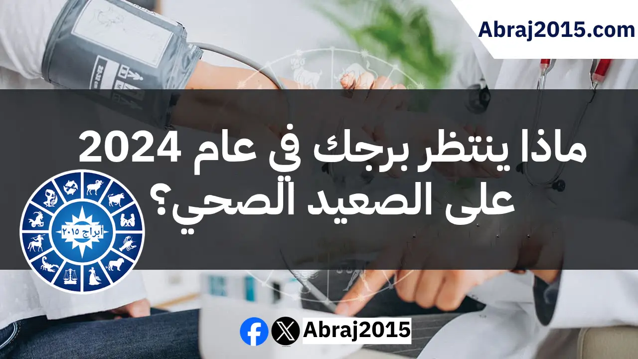 ماذا ينتظر برجك في عام 2024 على الصعيد الصحي؟