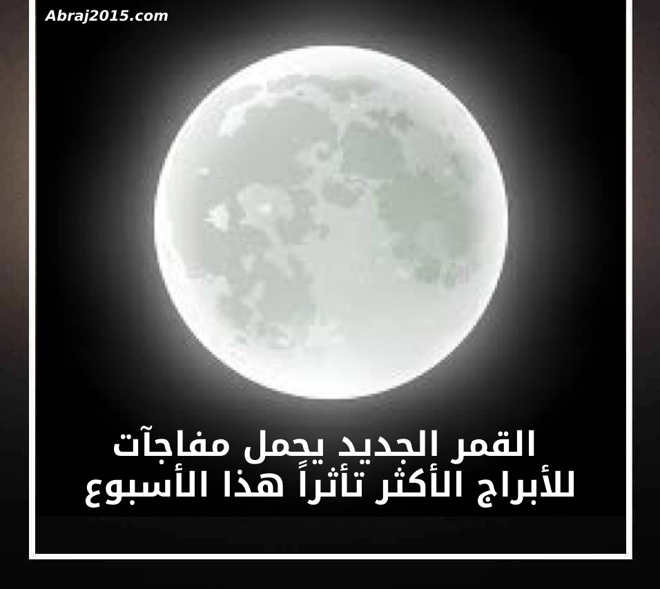 القمر الجديد يحمل مفاجآت للأبراج الأكثر تأثراً هذا الأسبوع