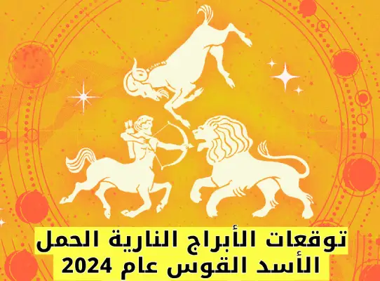 توقعات الأبراج النارية الحمل الأسد القوس عام 2024